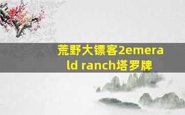 荒野大镖客2emerald ranch塔罗牌